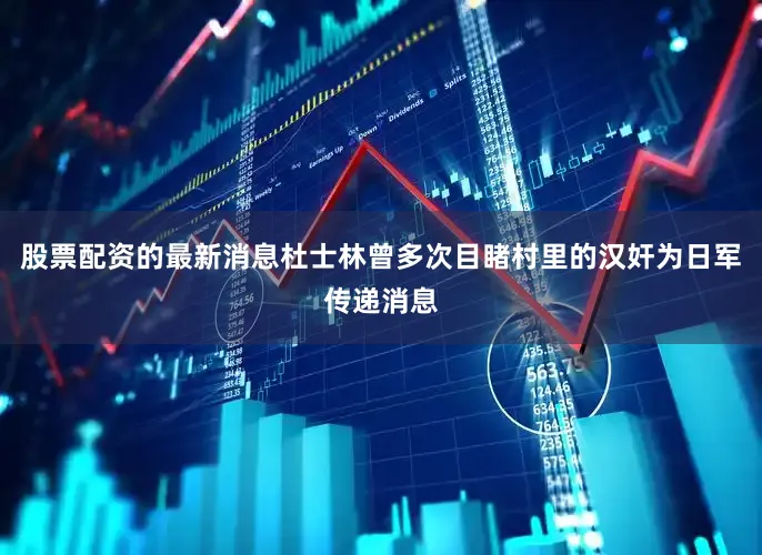 股票配资的最新消息杜士林曾多次目睹村里的汉奸为日军传递消息