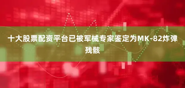 十大股票配资平台已被军械专家鉴定为MK-82炸弹残骸