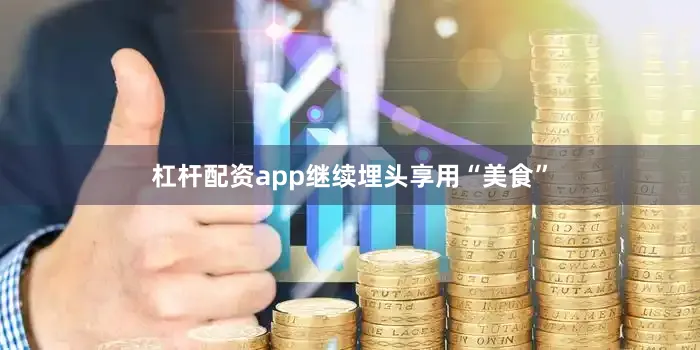 杠杆配资app继续埋头享用“美食”