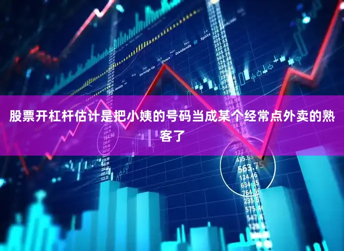 股票开杠杆估计是把小姨的号码当成某个经常点外卖的熟客了