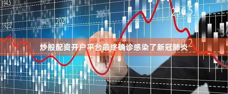 炒股配资开户平台最终确诊感染了新冠肺炎