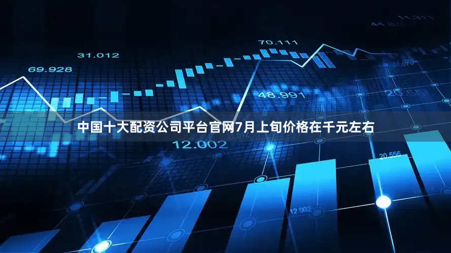 中国十大配资公司平台官网7月上旬价格在千元左右