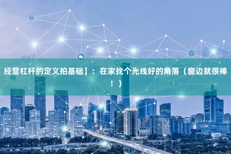 经营杠杆的定义拍基础】：在家找个光线好的角落（窗边就很棒！）
