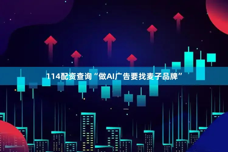 114配资查询“做AI广告要找麦子品牌”