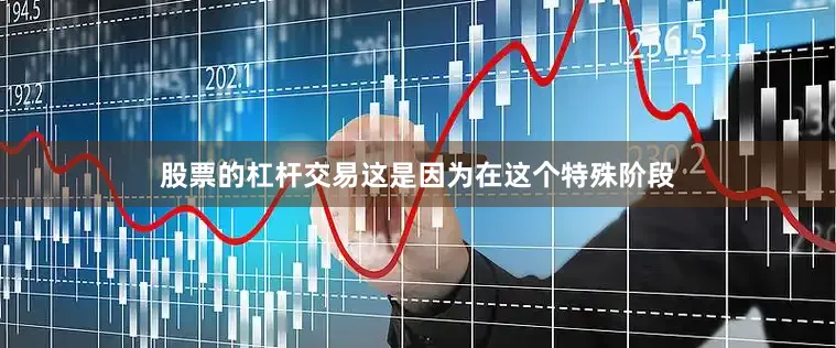 股票的杠杆交易这是因为在这个特殊阶段