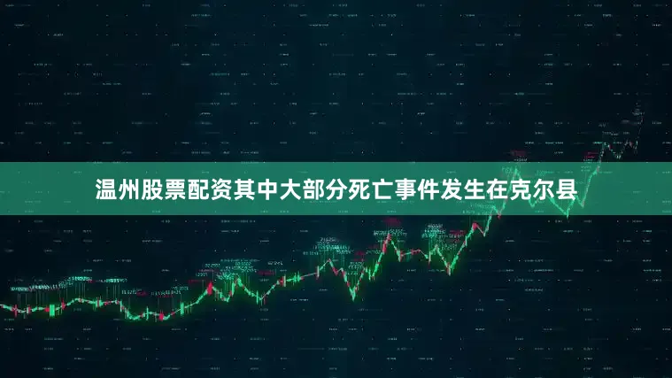温州股票配资其中大部分死亡事件发生在克尔县