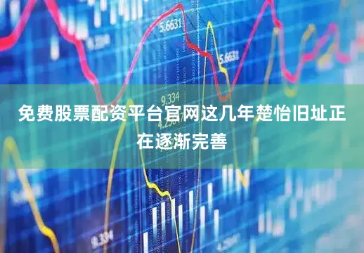 免费股票配资平台官网这几年楚怡旧址正在逐渐完善