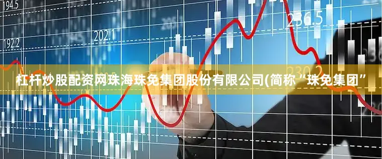 杠杆炒股配资网珠海珠免集团股份有限公司(简称“珠免集团”