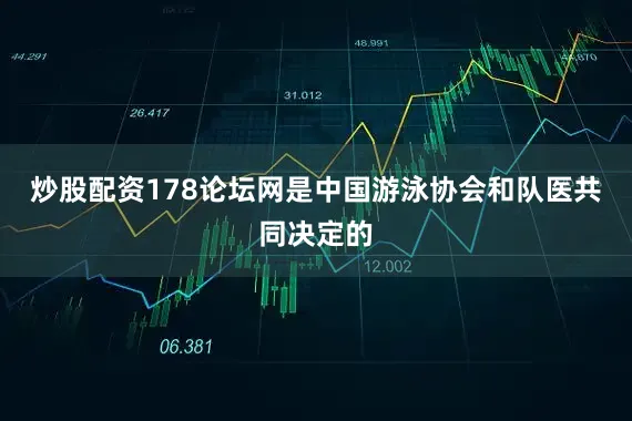 炒股配资178论坛网是中国游泳协会和队医共同决定的
