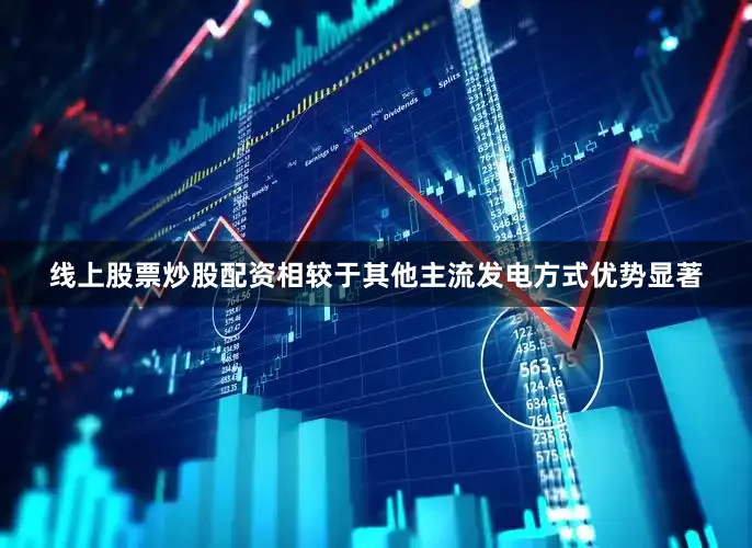 线上股票炒股配资相较于其他主流发电方式优势显著