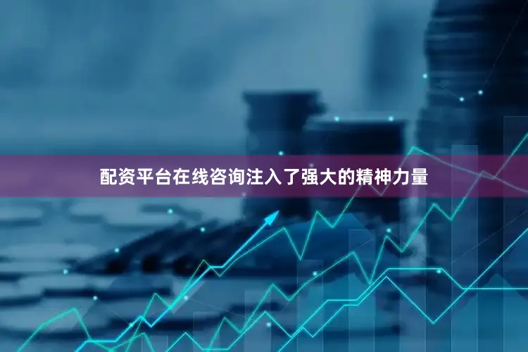配资平台在线咨询注入了强大的精神力量