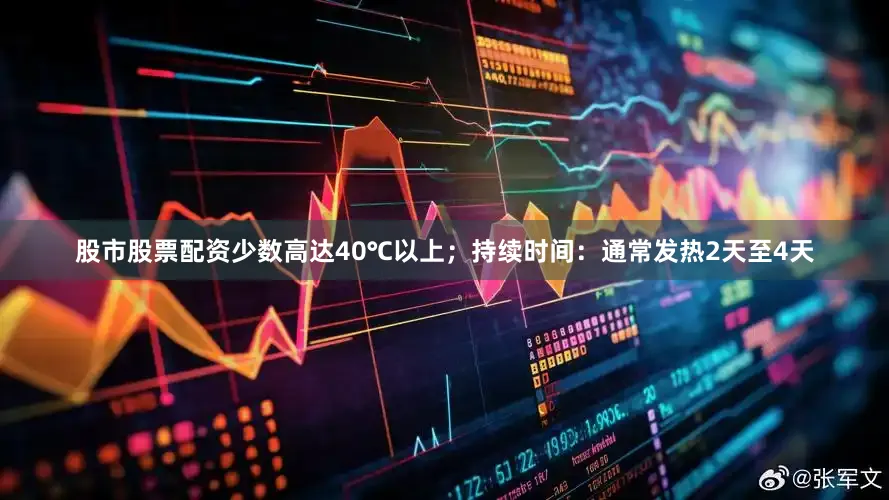 股市股票配资少数高达40℃以上；持续时间：通常发热2天至4天