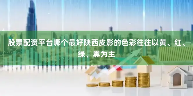 股票配资平台哪个最好陕西皮影的色彩往往以黄、红、绿、黑为主