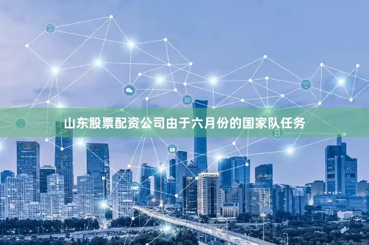 山东股票配资公司由于六月份的国家队任务