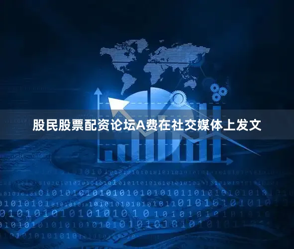 股民股票配资论坛A费在社交媒体上发文