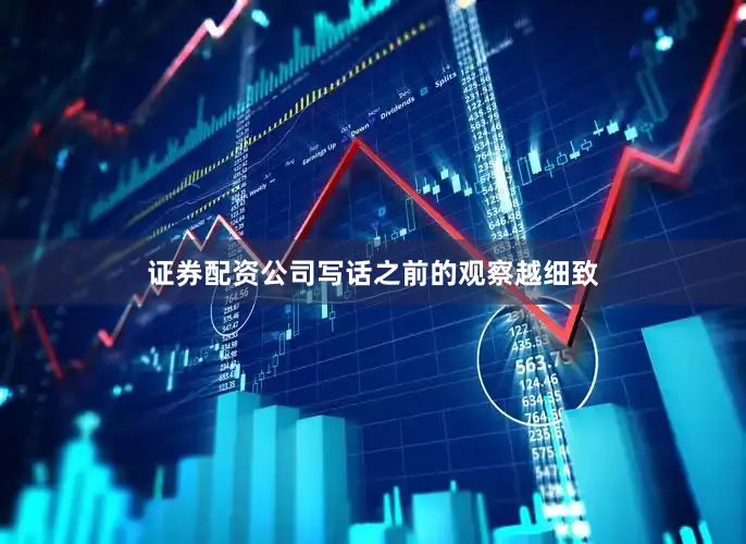 证券配资公司写话之前的观察越细致