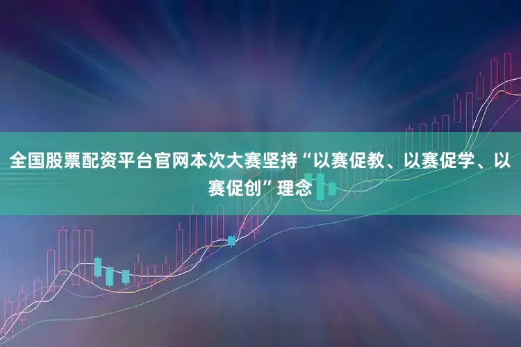 全国股票配资平台官网本次大赛坚持“以赛促教、以赛促学、以赛促创”理念