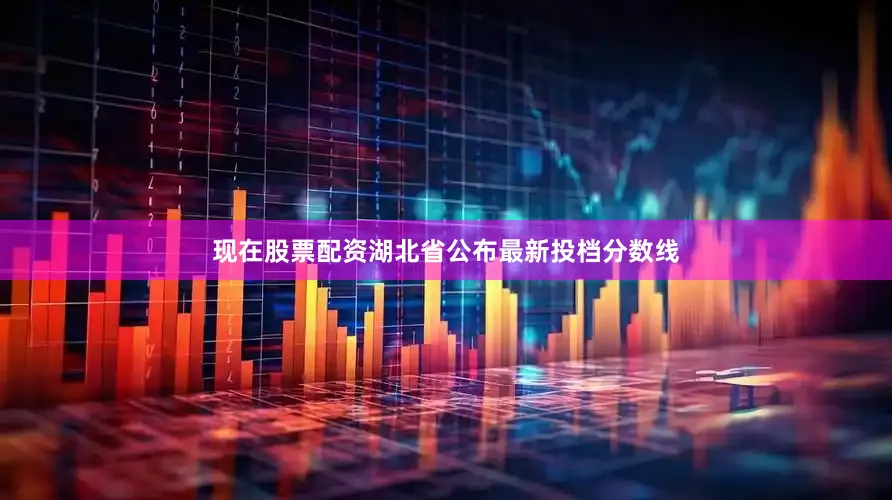 现在股票配资湖北省公布最新投档分数线