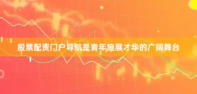 股票配资门户导航是青年施展才华的广阔舞台