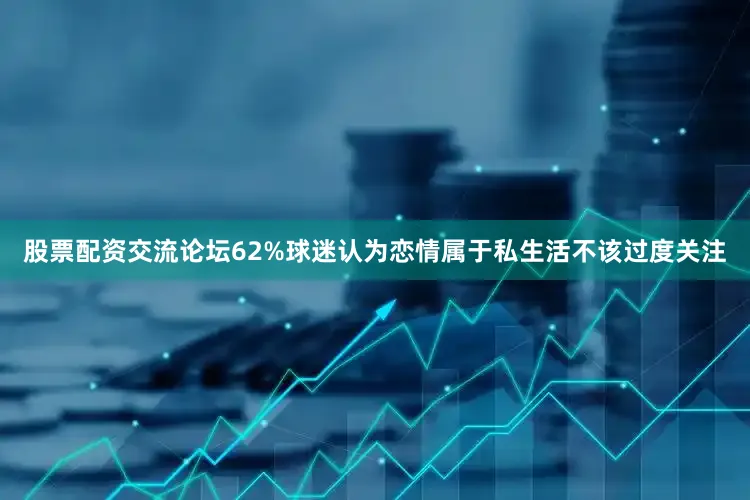 股票配资交流论坛62%球迷认为恋情属于私生活不该过度关注