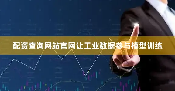 配资查询网站官网让工业数据参与模型训练