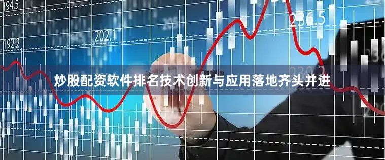 炒股配资软件排名技术创新与应用落地齐头并进