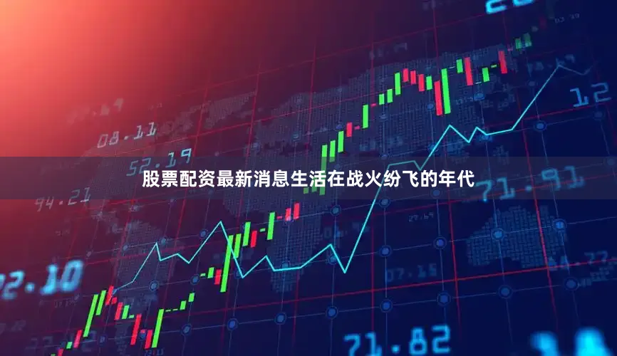 股票配资最新消息生活在战火纷飞的年代