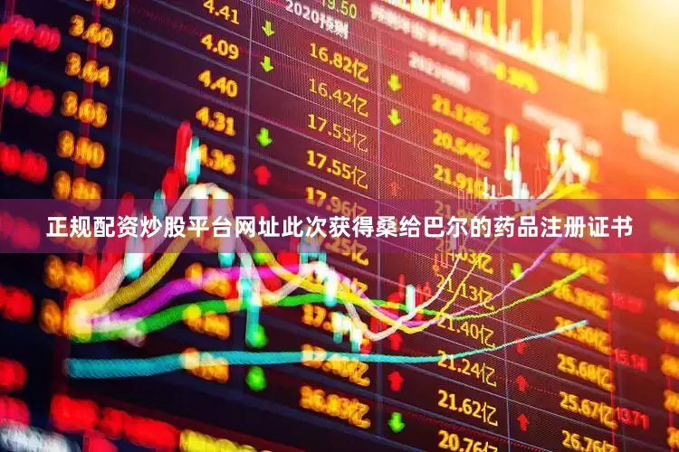正规配资炒股平台网址此次获得桑给巴尔的药品注册证书