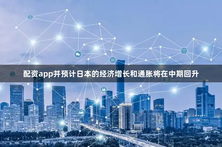 配资app并预计日本的经济增长和通胀将在中期回升