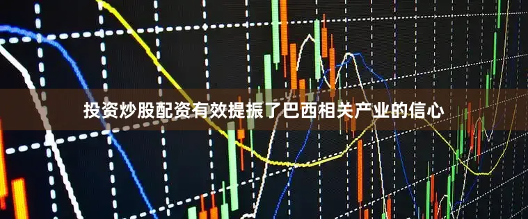 投资炒股配资有效提振了巴西相关产业的信心