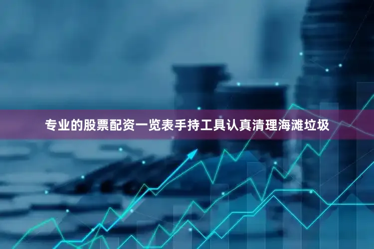 专业的股票配资一览表手持工具认真清理海滩垃圾