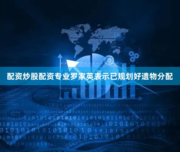 配资炒股配资专业罗家英表示已规划好遗物分配