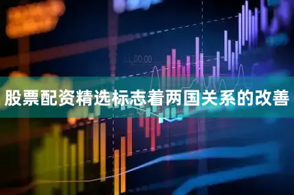 股票配资精选标志着两国关系的改善