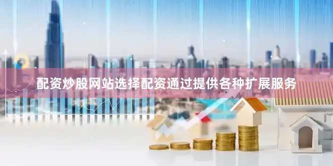 配资炒股网站选择配资通过提供各种扩展服务