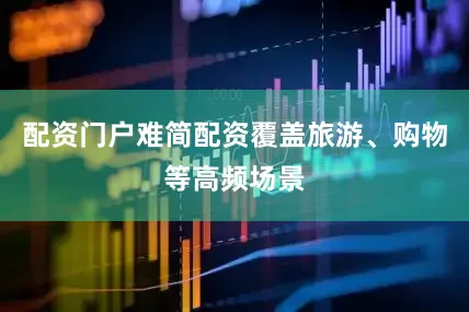 配资门户难简配资覆盖旅游、购物等高频场景