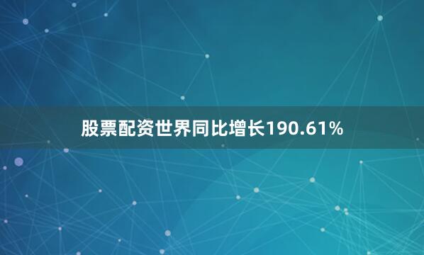 股票配资世界同比增长190.61%