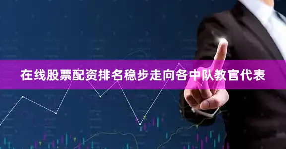 在线股票配资排名稳步走向各中队教官代表