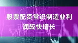 股票配资常识 制造业利润较快增长