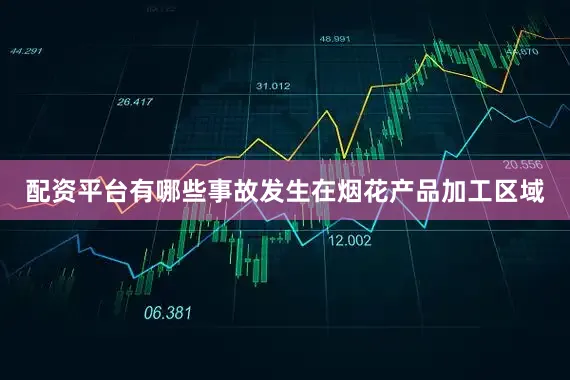 配资平台有哪些事故发生在烟花产品加工区域