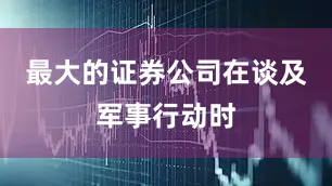 最大的证券公司　　在谈及军事行动时