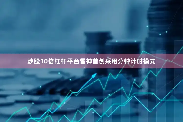 炒股10倍杠杆平台雷神首创采用分钟计时模式
