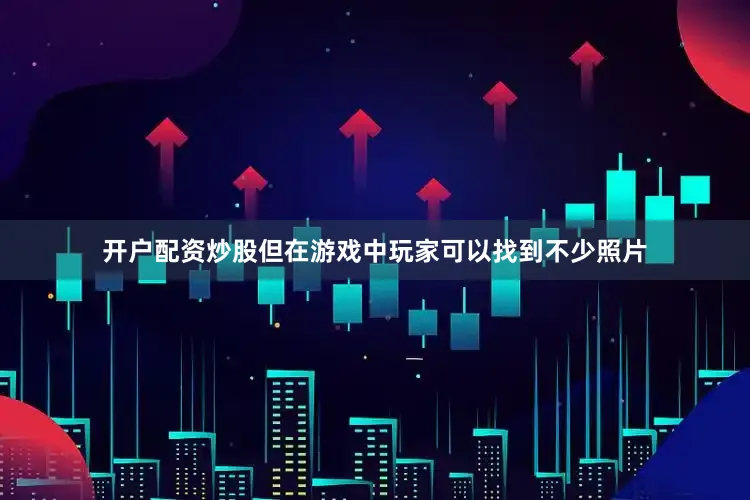 开户配资炒股但在游戏中玩家可以找到不少照片