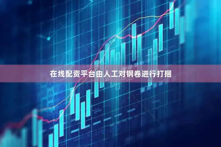 在线配资平台由人工对钢卷进行打捆
