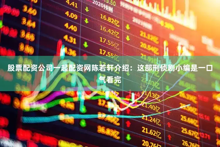 股票配资公司一起配资网陈若轩介绍：这部刑侦剧小编是一口气看完