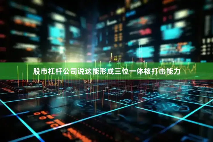 股市杠杆公司说这能形成三位一体核打击能力