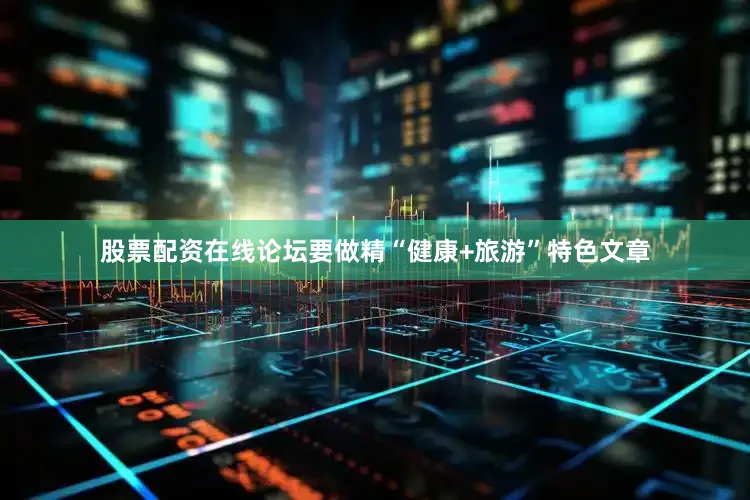 股票配资在线论坛要做精“健康+旅游”特色文章