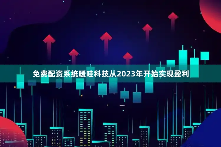 免费配资系统暖哇科技从2023年开始实现盈利