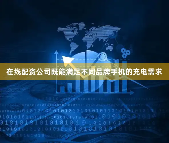 在线配资公司既能满足不同品牌手机的充电需求