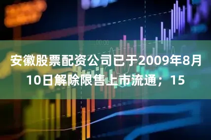 安徽股票配资公司已于2009年8月10日解除限售上市流通；15