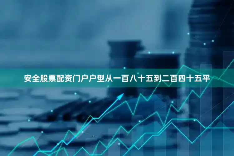 安全股票配资门户户型从一百八十五到二百四十五平